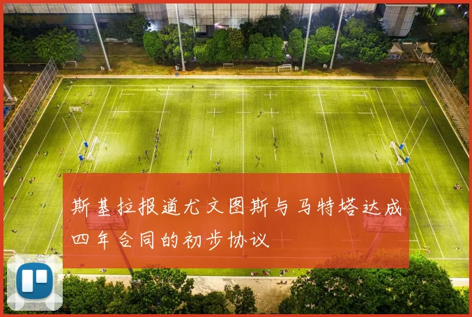 斯基拉报道尤文图斯与马特塔达成四年合同的初步协议