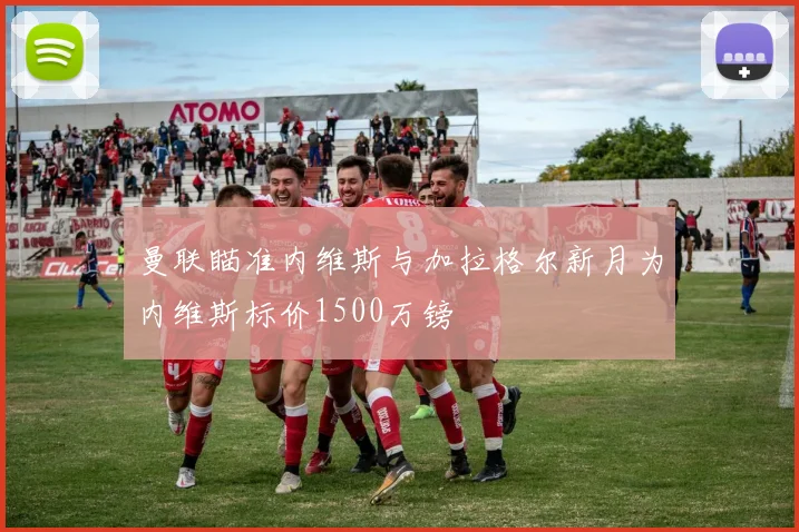 曼联瞄准内维斯与加拉格尔新月为内维斯标价1500万镑