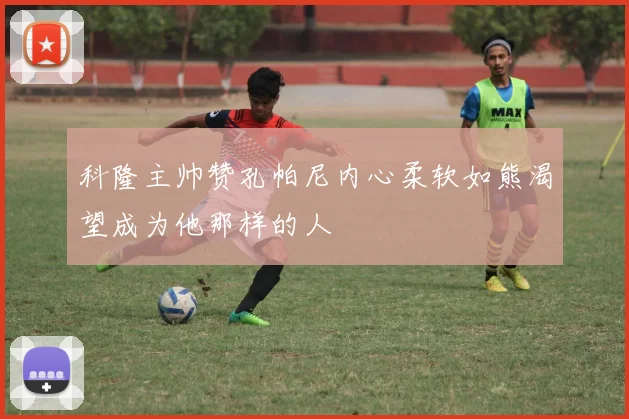 科隆主帅赞孔帕尼内心柔软如熊渴望成为他那样的人