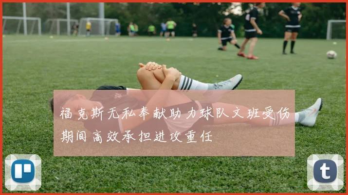 福克斯无私奉献助力球队文班受伤期间高效承担进攻重任