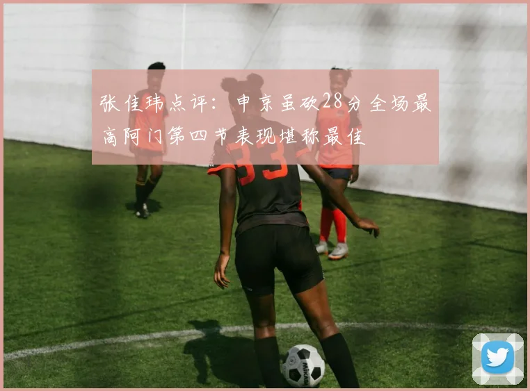张佳玮点评：申京虽砍28分全场最高阿门第四节表现堪称最佳