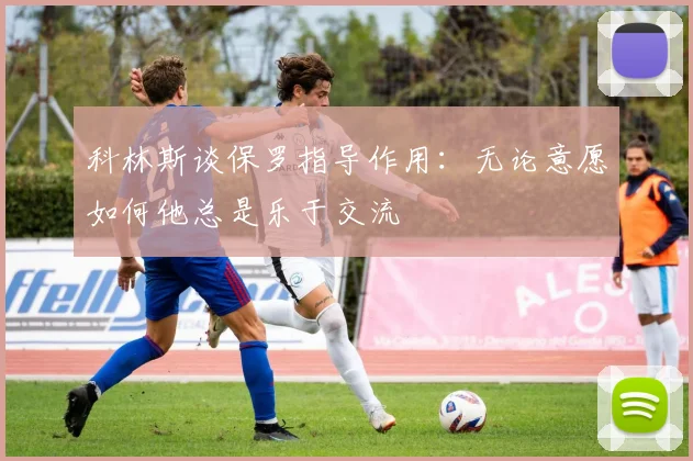 科林斯谈保罗指导作用：无论意愿如何他总是乐于交流