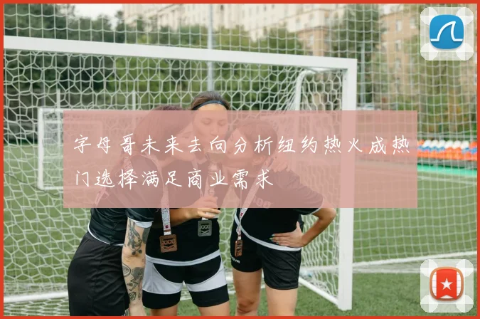 字母哥未来去向分析纽约热火成热门选择满足商业需求