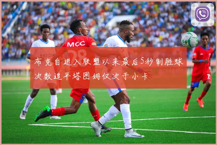 布克自进入联盟以来最后5秒制胜球次数追平塔图姆仅次于小卡