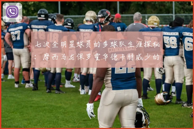 七次全明星球员的多球队生涯探秘：摩西马龙保罗霍华德卡特威少的传奇之路