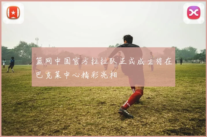 篮网中国官方拉拉队正式成立将在巴克莱中心精彩亮相