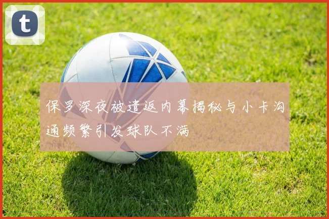 保罗深夜被遣返内幕揭秘与小卡沟通频繁引发球队不满
